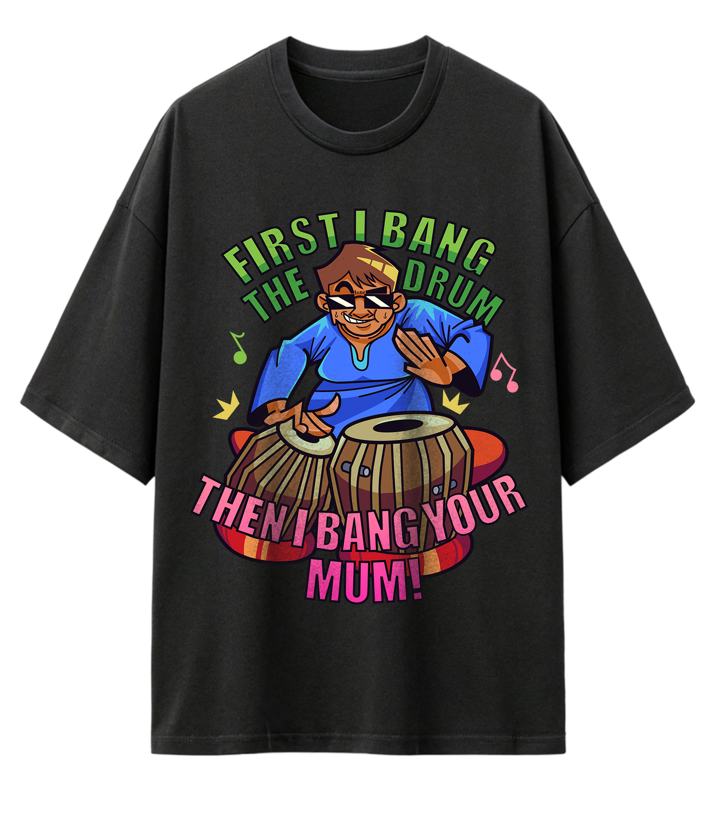 FIRST I BANG THE DRUM, THEN I BANG YOUR MUM (OVERSIZED TEE)